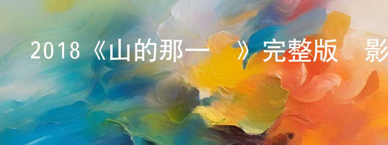 陳佳卓發布2018《山的那一邊》完整版電影/在線觀看/百度云-美劇天堂